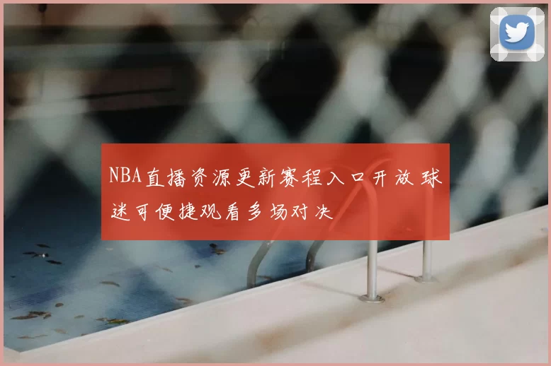 NBA直播资源更新赛程入口开放 球迷可便捷观看多场对决