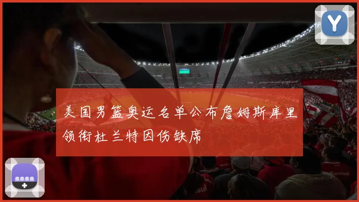 美国男篮奥运名单公布詹姆斯库里领衔杜兰特因伤缺席