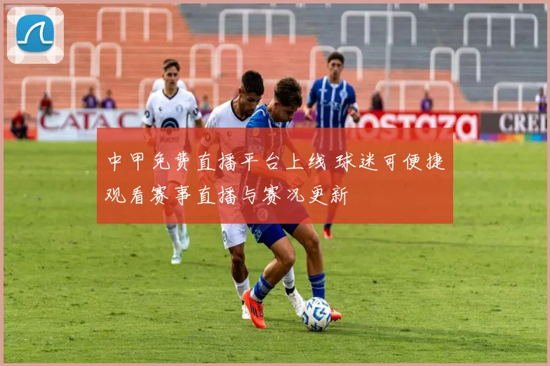 中甲免费直播平台上线 球迷可便捷观看赛事直播与赛况更新