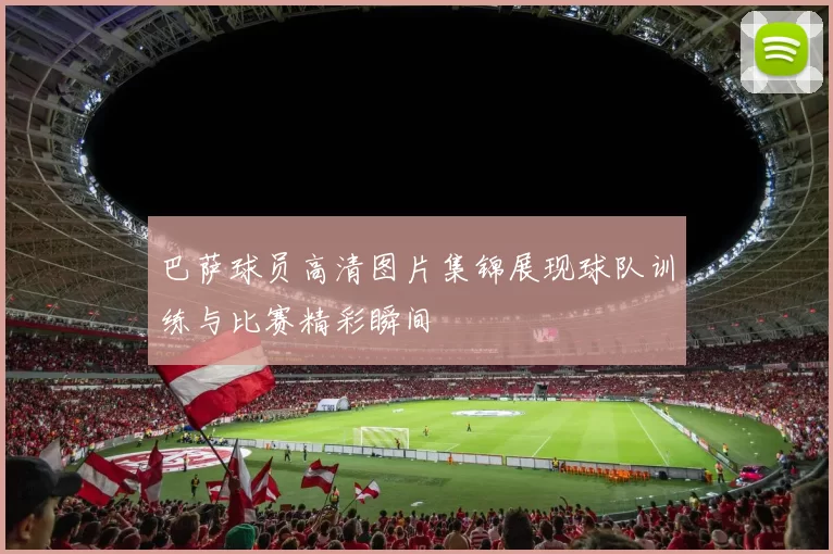 巴萨球员高清图片集锦展现球队训练与比赛精彩瞬间