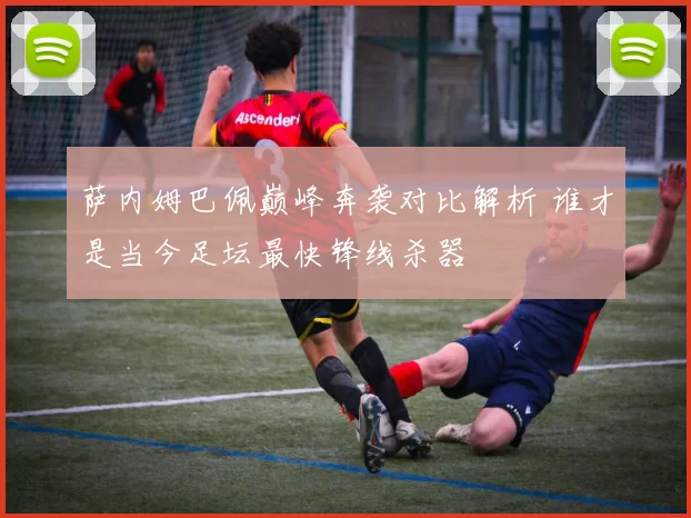 萨内姆巴佩巅峰奔袭对比解析 谁才是当今足坛最快锋线杀器