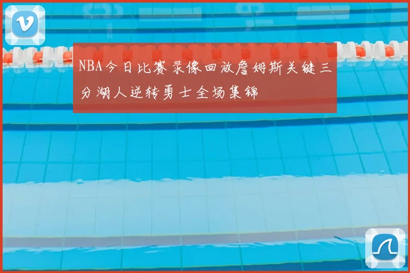 NBA今日比赛录像回放詹姆斯关键三分湖人逆转勇士全场集锦