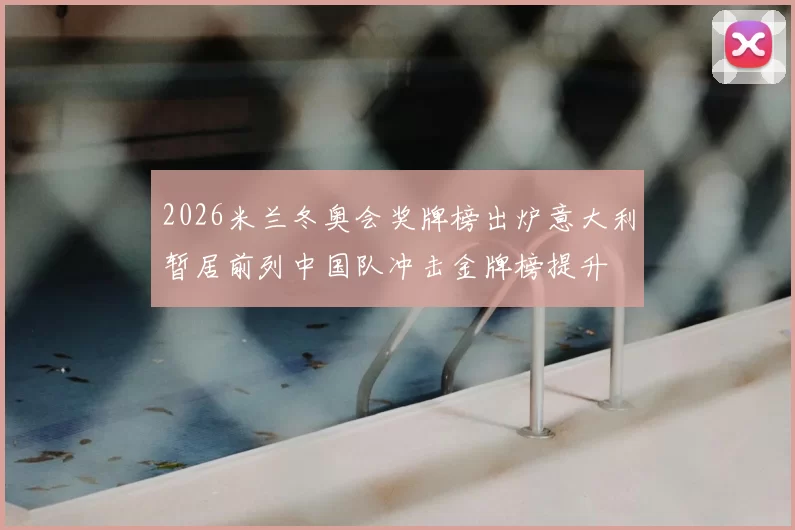 2026米兰冬奥会奖牌榜出炉意大利暂居前列中国队冲击金牌榜提升