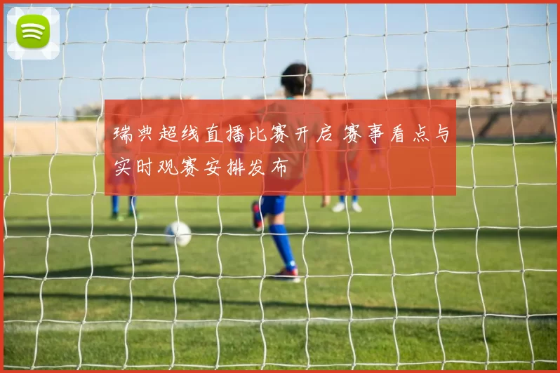 瑞典超线直播比赛开启 赛事看点与实时观赛安排发布
