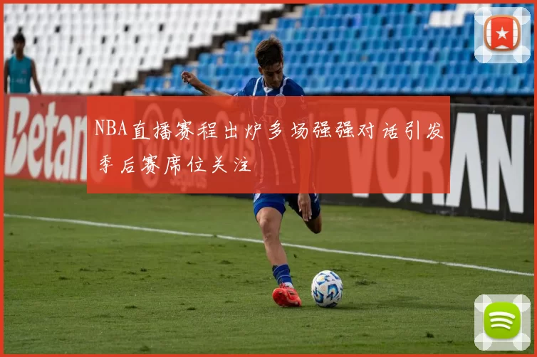 NBA直播赛程出炉多场强强对话引发季后赛席位关注
