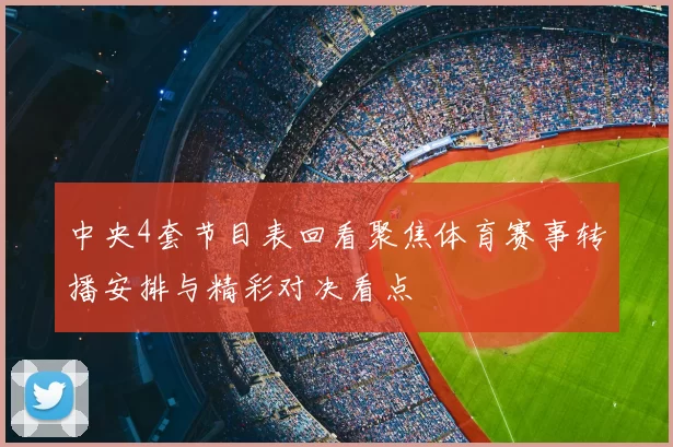 中央4套节目表回看聚焦体育赛事转播安排与精彩对决看点