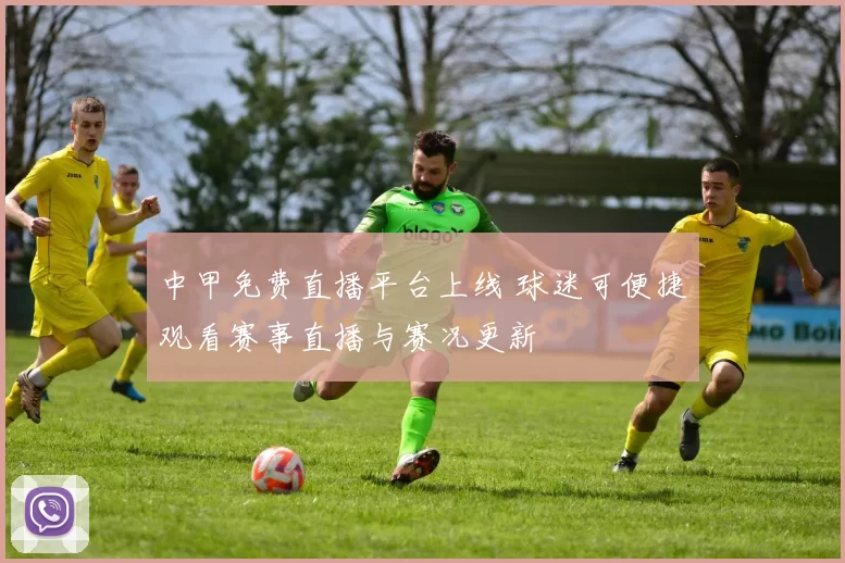 中甲免费直播平台上线 球迷可便捷观看赛事直播与赛况更新