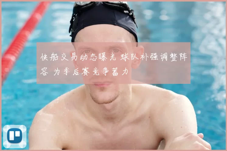 快船交易动态曝光 球队补强调整阵容 为季后赛竞争蓄力