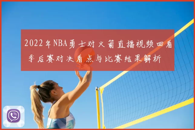 2022年NBA勇士对火箭直播视频回看 季后赛对决看点与比赛结果解析