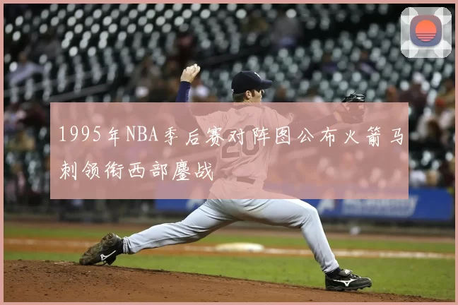 1995年NBA季后赛对阵图公布火箭马刺领衔西部鏖战