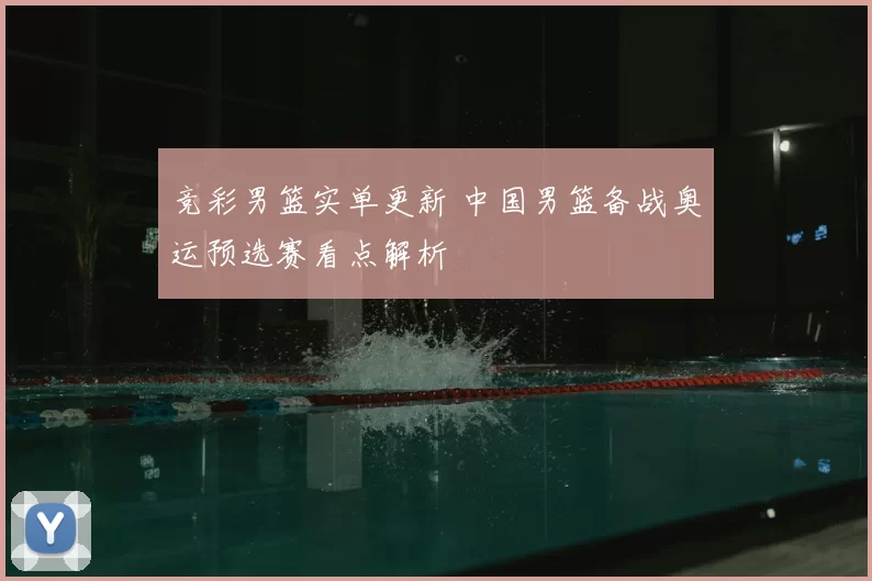 竞彩男篮实单更新 中国男篮备战奥运预选赛看点解析