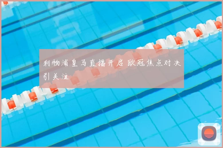 利物浦皇马直播开启 欧冠焦点对决引关注