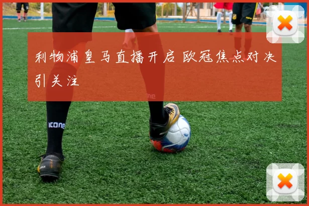 利物浦皇马直播开启 欧冠焦点对决引关注