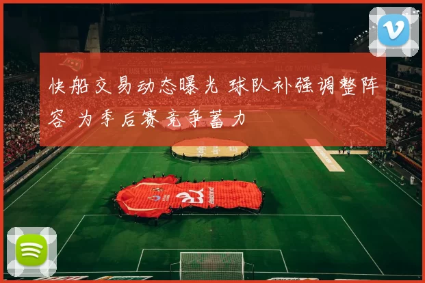 快船交易动态曝光 球队补强调整阵容 为季后赛竞争蓄力