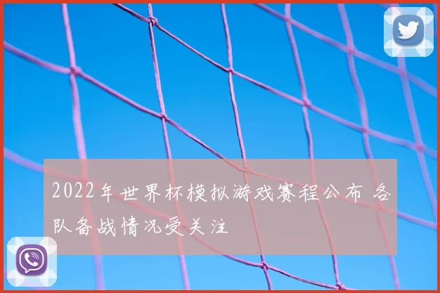 2022年世界杯模拟游戏赛程公布 各队备战情况受关注