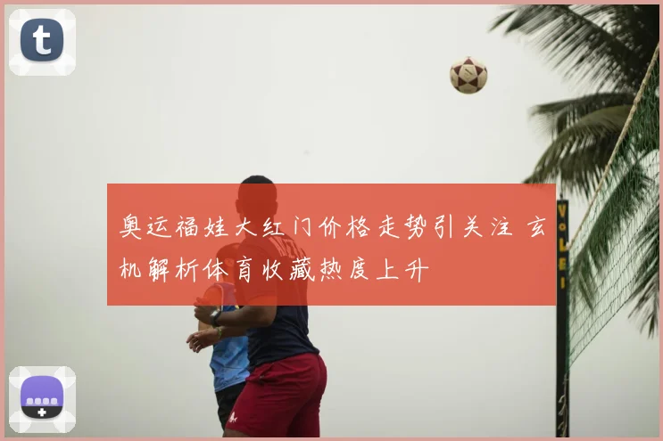 奥运福娃大红门价格走势引关注 玄机解析体育收藏热度上升