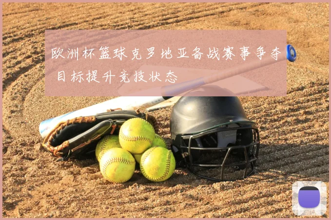 欧洲杯篮球克罗地亚备战赛事争夺 目标提升竞技状态