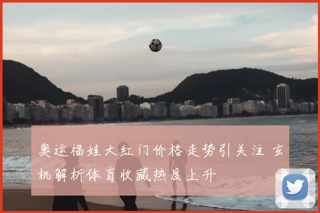 奥运福娃大红门价格走势引关注 玄机解析体育收藏热度上升