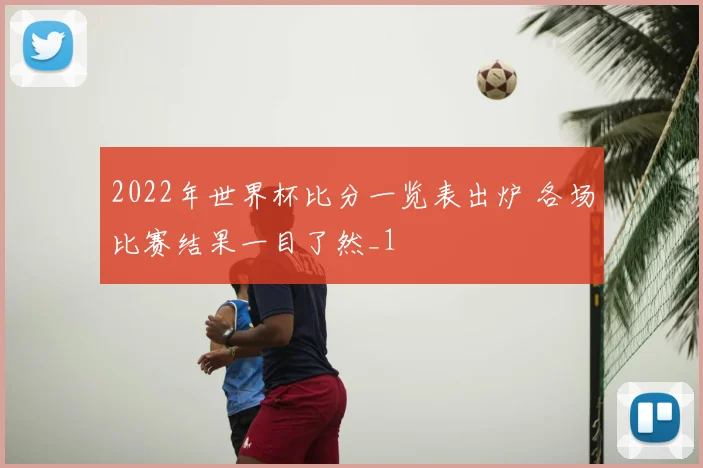 2022年世界杯比分一览表出炉 各场比赛结果一目了然_1