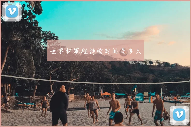 世界杯赛程持续时间是多久