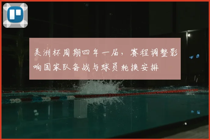 美洲杯周期四年一届，赛程调整影响国家队备战与球员轮换安排