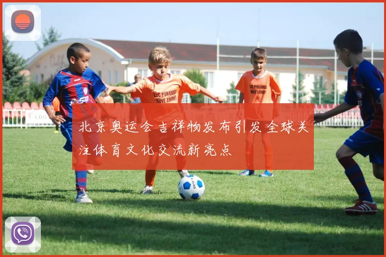 北京奥运会吉祥物发布引发全球关注体育文化交流新亮点