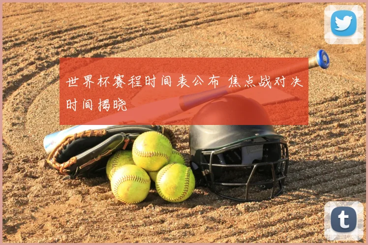 世界杯赛程时间表公布 焦点战对决时间揭晓