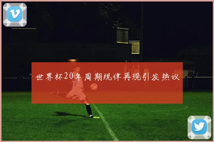 世界杯20年周期规律再现引发热议